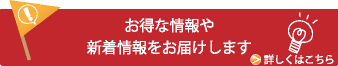 お得な情報や新着情報をお届けします 詳しくはこちら